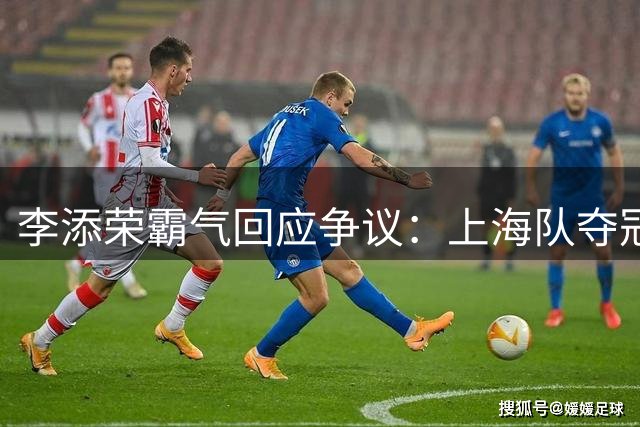 李添荣霸气回应争议：上海队夺冠实至名归！