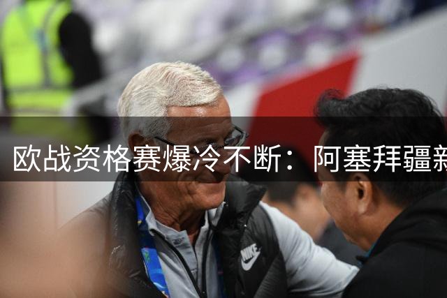 欧战资格赛爆冷不断：阿塞拜疆新贵亮剑 苏格兰豪门陷绝境