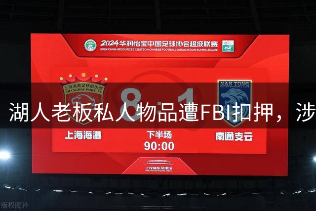 湖人老板私人物品遭FBI扣押，涉嫌160亿美元贷款欺诈调查