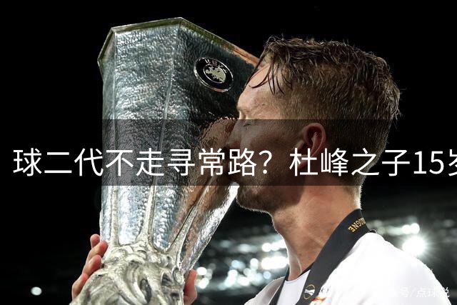 球二代不走寻常路？杜峰之子15岁在清华附中打出亮眼成绩