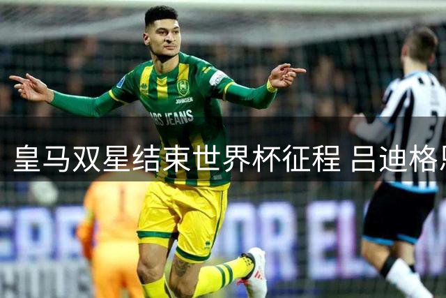 皇马双星结束世界杯征程 吕迪格恩德里克归队备战新赛季