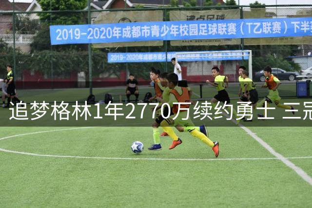 追梦格林1年2770万续约勇士 三冠功臣价值几何？